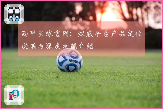 西甲买球官网：权威平台产品定位说明与深度功能介绍