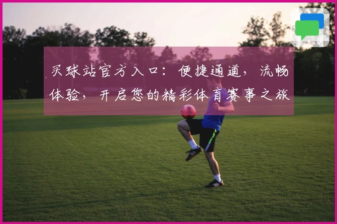 买球站官方入口：便捷通道，流畅体验，开启您的精彩体育赛事之旅