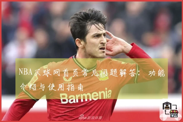 NBA买球网首页常见问题解答：功能介绍与使用指南