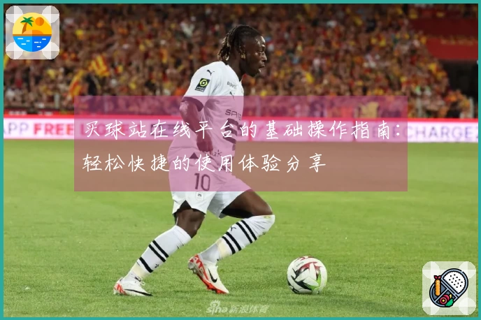 买球站在线平台的基础操作指南：轻松快捷的使用体验分享