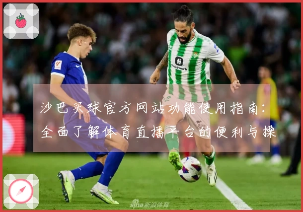 沙巴买球官方网站功能使用指南：全面了解体育直播平台的便利与操作方法