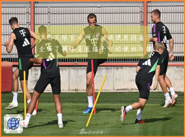 沙巴买球官方网站功能使用指南：全面了解体育直播平台的便利与操作方法